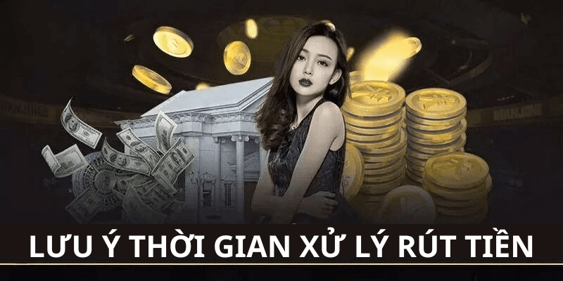 lưu ý thời gian xử lý rút tiền