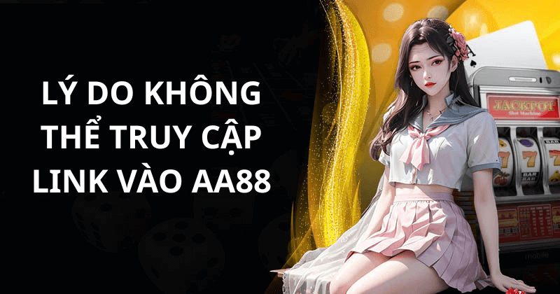 Lý do không thể truy cập link vào AA88 là gì?