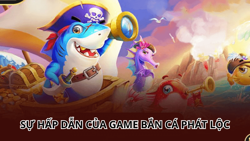 Sự hấp dẫn của Game bắn cá phát lộc